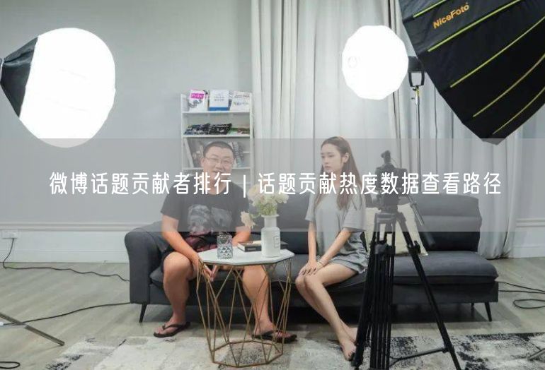 微博话题贡献者排行及热度数据查看与运营指南