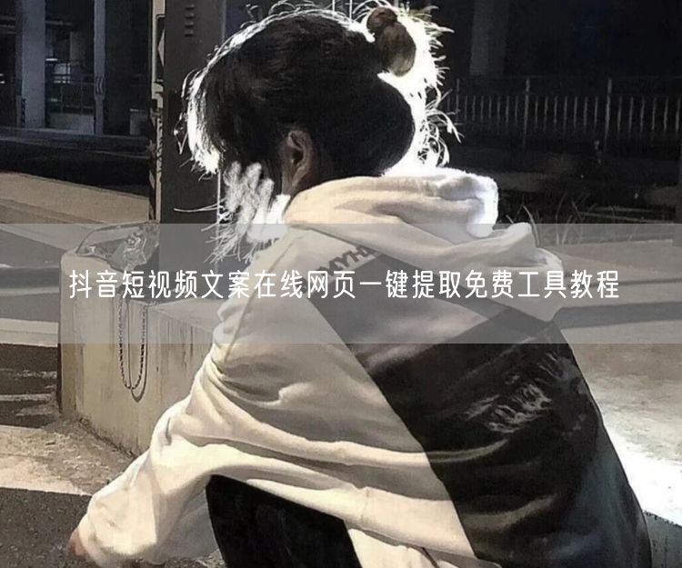 抖音短视频文案在线网页一键提取免费工具教程
