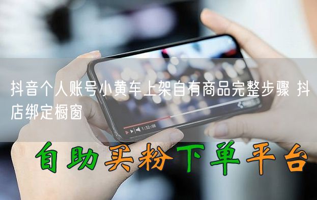 抖音个人账号：小黄车上架商品+抖店绑定橱窗全步骤