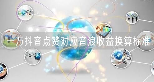 抖音点赞与音浪收益：一万点赞换算标准揭秘