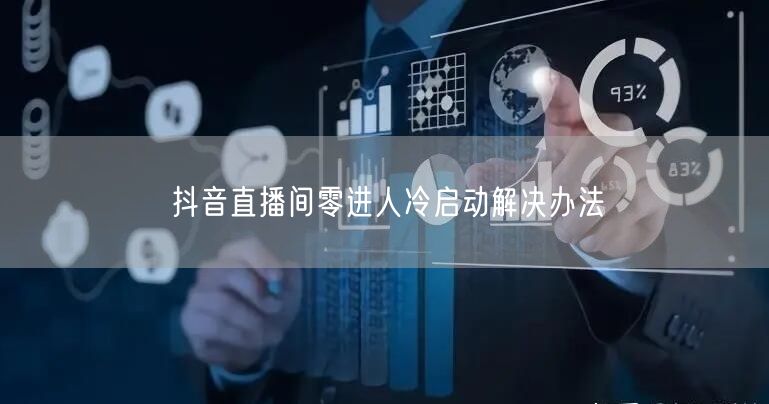 抖音直播间零进人冷启动解决办法