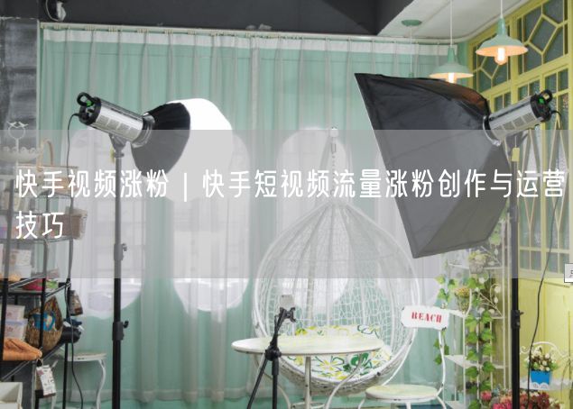 快手视频涨粉｜快手短视频流量涨粉创作与运营技巧