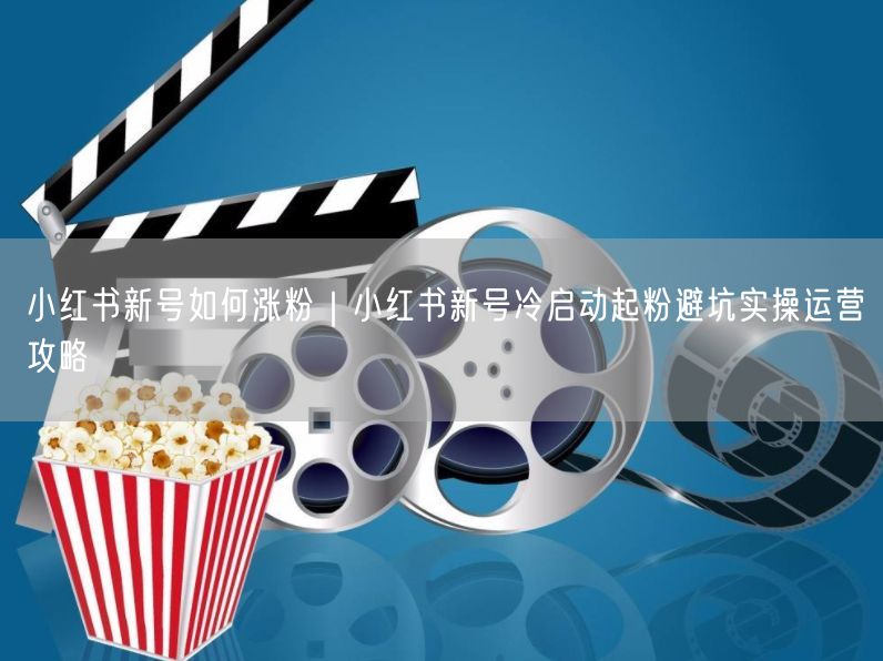 小红书新号如何涨粉|小红书新号冷启动起粉避坑实操运营攻略