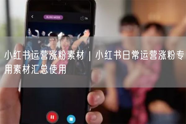 小红书运营必备：日常涨粉素材与内容创作指南