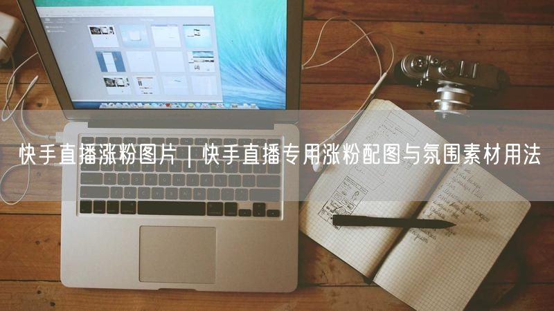 快手直播涨粉图片｜快手直播专用涨粉配图与氛围素材用法