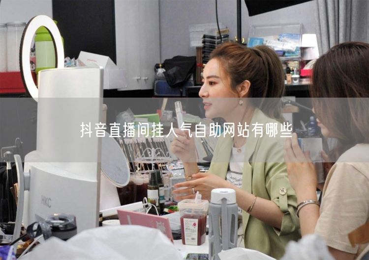 抖音直播间挂人气自助网站有哪些