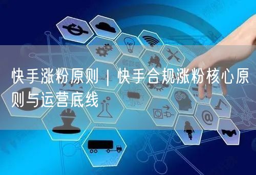 快手涨粉原则｜快手合规涨粉核心原则与运营底线