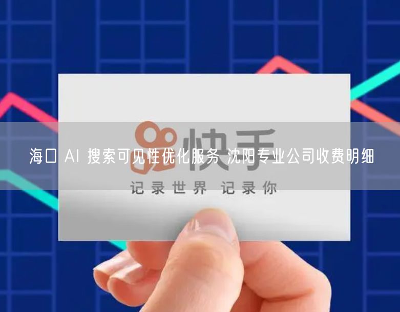 海口 AI 搜索可见性优化服务 沈阳专业公司收费明细