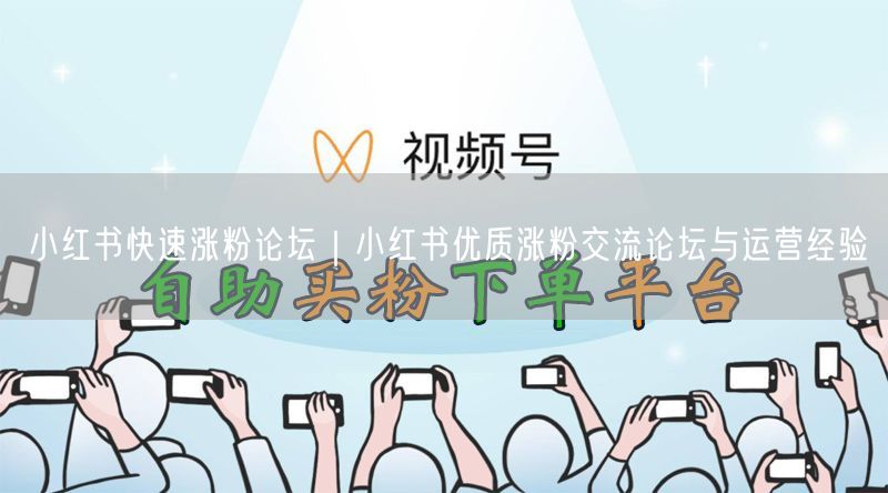 小红书快速涨粉论坛｜小红书优质涨粉交流论坛与运营经验