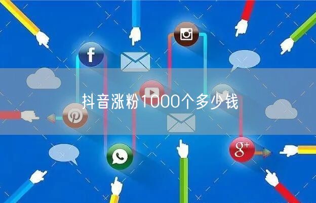 抖音涨粉1000个多少钱