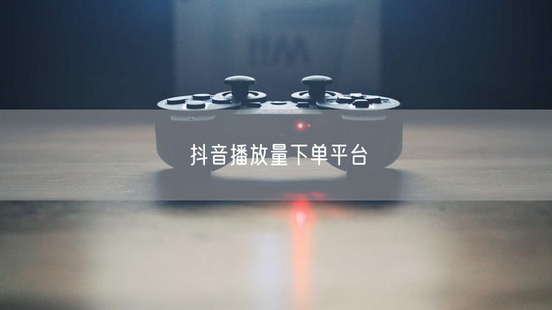 抖音播放量下单平台