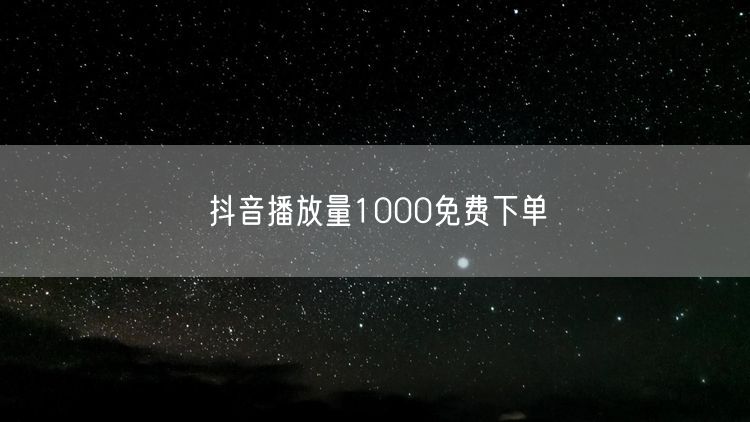 抖音播放量1000免费下单
