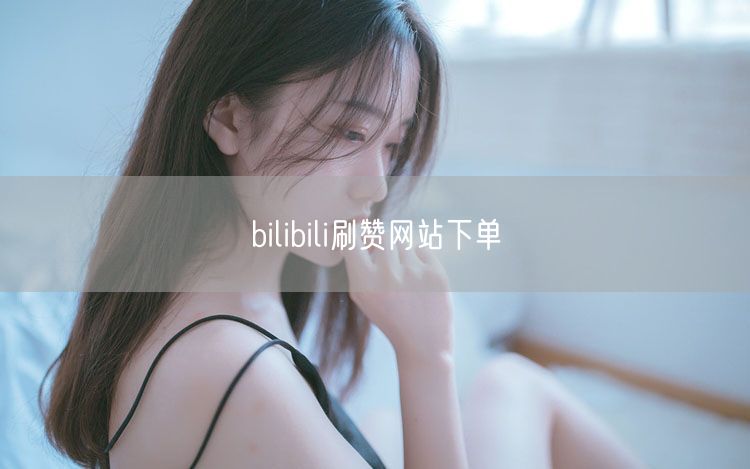 bilibili刷赞网站下单