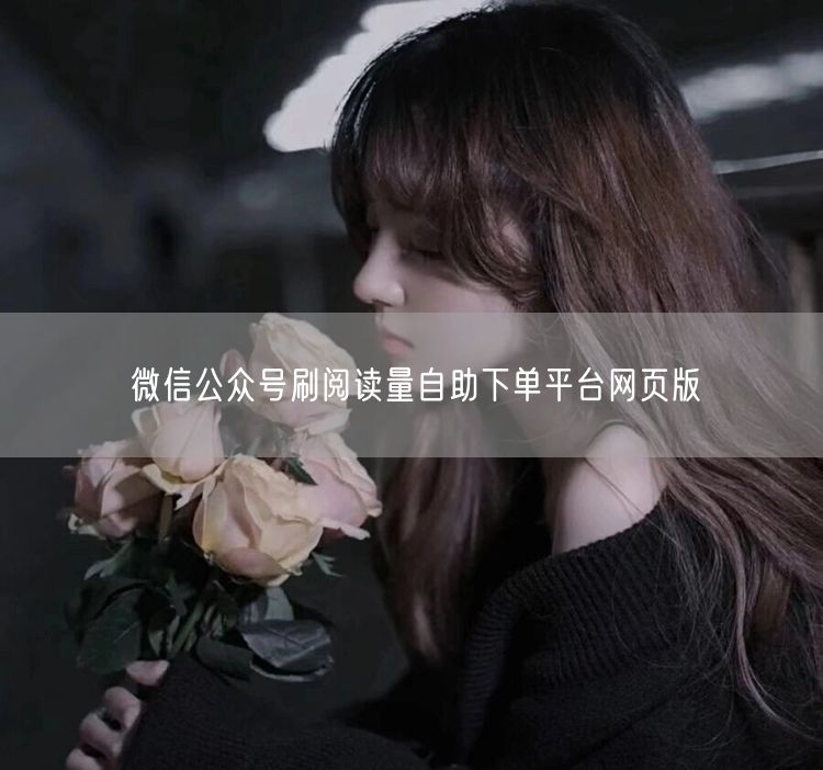微信公众号刷阅读量自助下单平台网页版