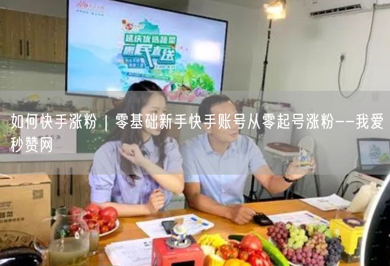 如何快手涨粉｜零基础新手快手账号从零起号涨粉--我爱秒赞网