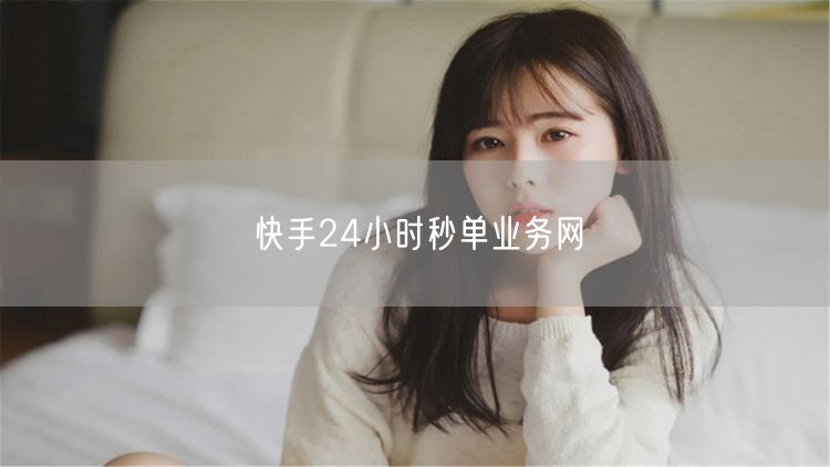快手24小时秒单业务网